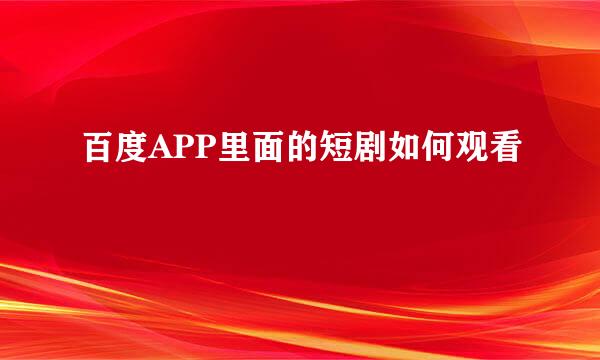 百度APP里面的短剧如何观看