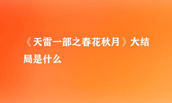 《天雷一部之春花秋月》大结局是什么