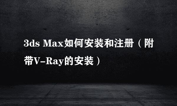 3ds Max如何安装和注册（附带V-Ray的安装）