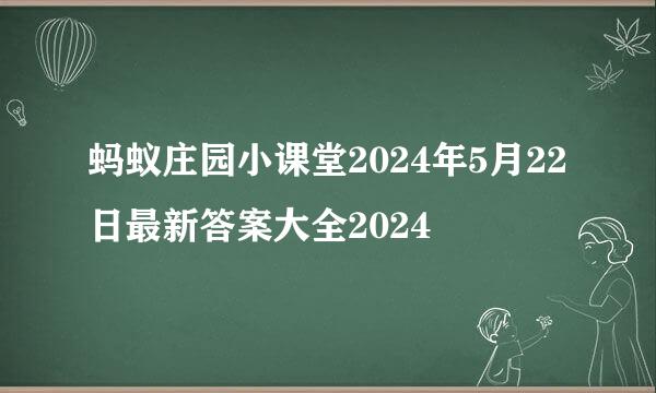 蚂蚁庄园小课堂2024年5月22日最新答案大全2024