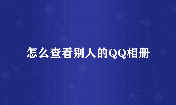 怎么查看别人的QQ相册