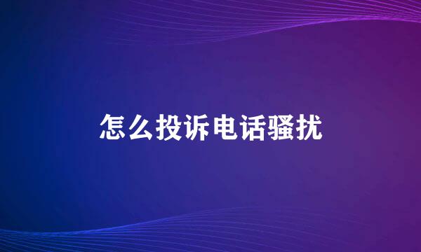 怎么投诉电话骚扰