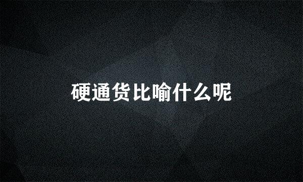 硬通货比喻什么呢