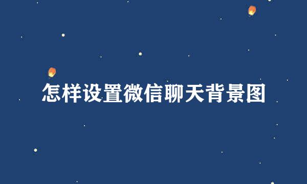 怎样设置微信聊天背景图