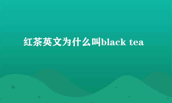 红茶英文为什么叫black tea