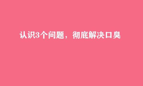 认识3个问题，彻底解决口臭