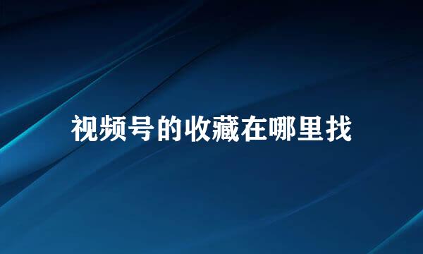 视频号的收藏在哪里找