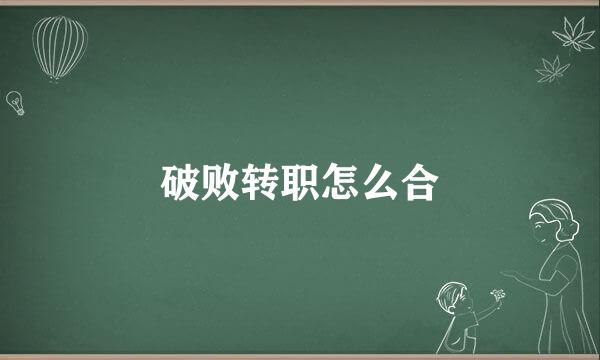 破败转职怎么合