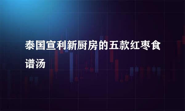 泰国宣利新厨房的五款红枣食谱汤