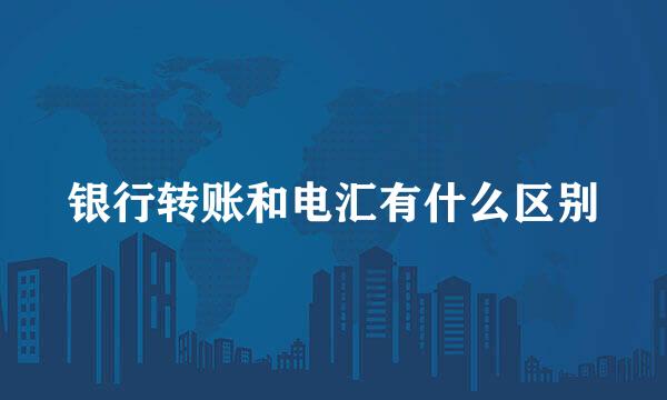 银行转账和电汇有什么区别