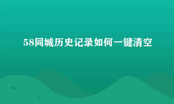 58同城历史记录如何一键清空