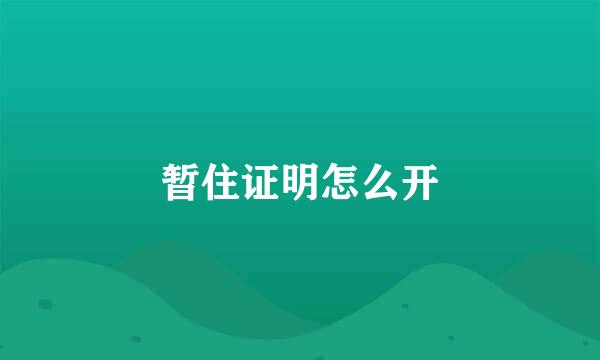 暂住证明怎么开