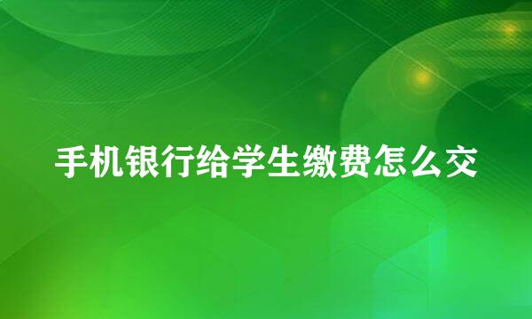 手机银行给学生缴费怎么交