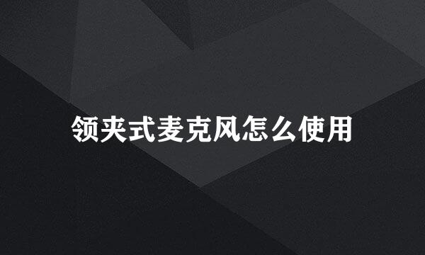 领夹式麦克风怎么使用