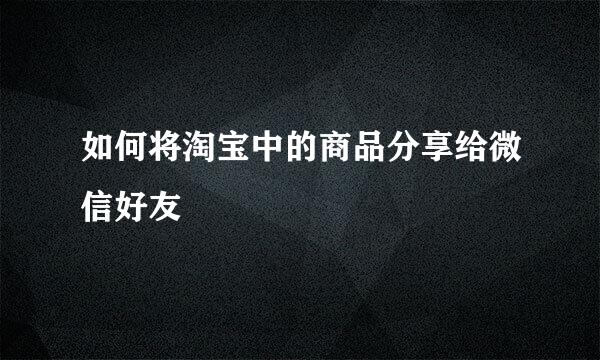 如何将淘宝中的商品分享给微信好友