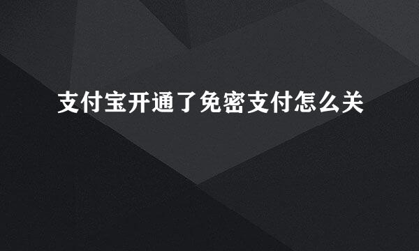 支付宝开通了免密支付怎么关