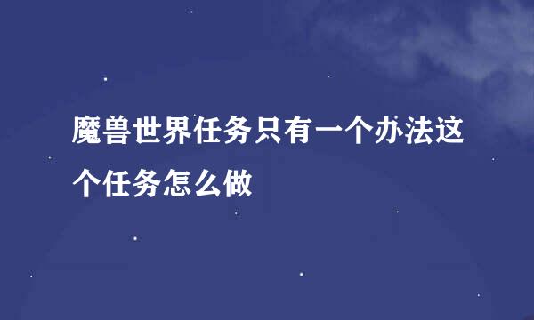 魔兽世界任务只有一个办法这个任务怎么做