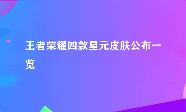 王者荣耀四款星元皮肤公布一览