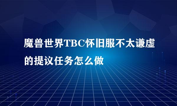魔兽世界TBC怀旧服不太谦虚的提议任务怎么做