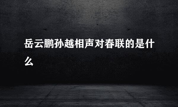 岳云鹏孙越相声对春联的是什么