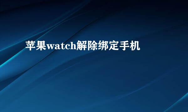 苹果watch解除绑定手机