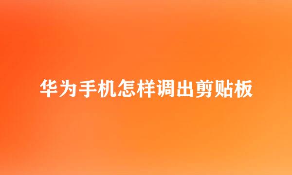 华为手机怎样调出剪贴板