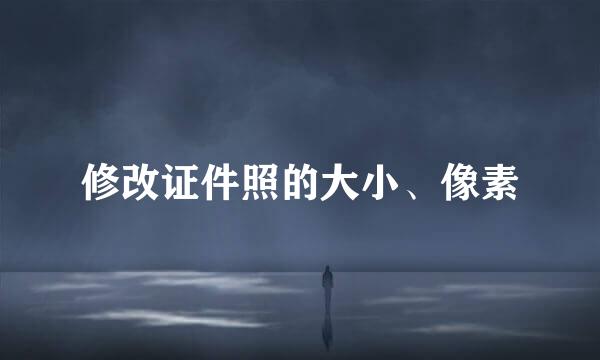 修改证件照的大小、像素