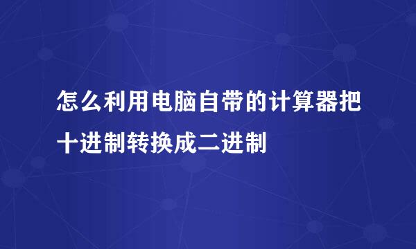 怎么利用电脑自带的计算器把十进制转换成二进制