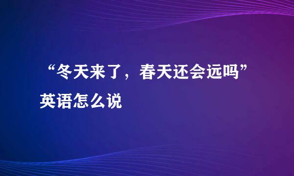 “冬天来了，春天还会远吗”英语怎么说