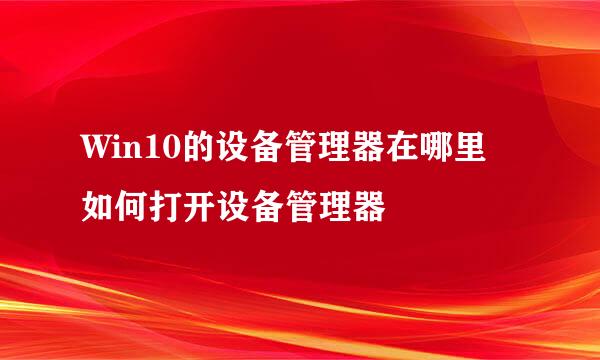 Win10的设备管理器在哪里 如何打开设备管理器