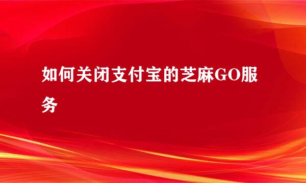 如何关闭支付宝的芝麻GO服务
