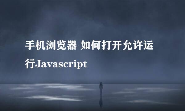 手机浏览器 如何打开允许运行Javascript