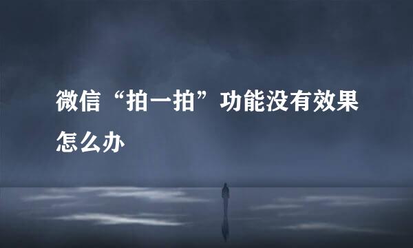 微信“拍一拍”功能没有效果怎么办