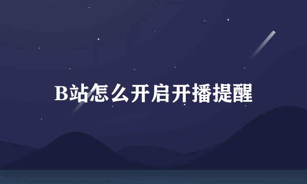 B站怎么开启开播提醒