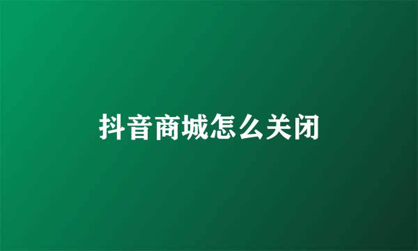 抖音商城怎么关闭