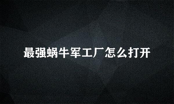 最强蜗牛军工厂怎么打开