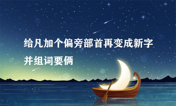 给凡加个偏旁部首再变成新字并组词要俩
