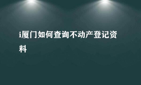 i厦门如何查询不动产登记资料
