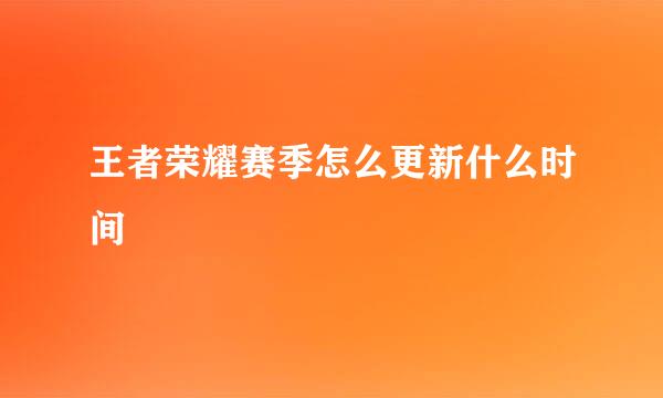 王者荣耀赛季怎么更新什么时间