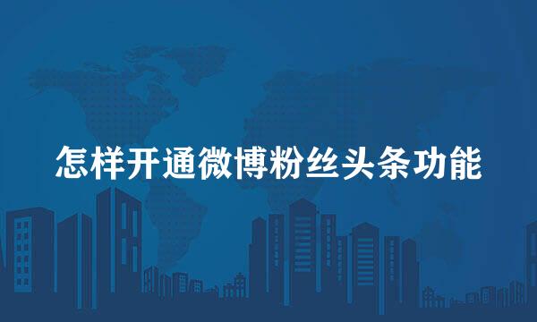 怎样开通微博粉丝头条功能