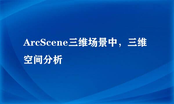 ArcScene三维场景中，三维空间分析