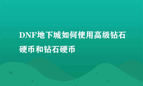 DNF地下城如何使用高级钻石硬币和钻石硬币