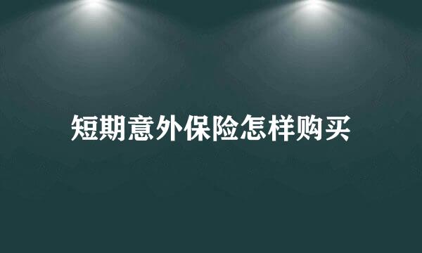 短期意外保险怎样购买