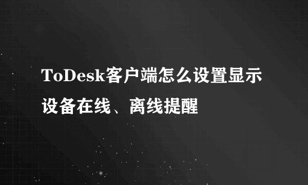 ToDesk客户端怎么设置显示设备在线、离线提醒