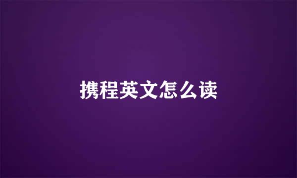 携程英文怎么读