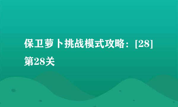 保卫萝卜挑战模式攻略：[28]第28关
