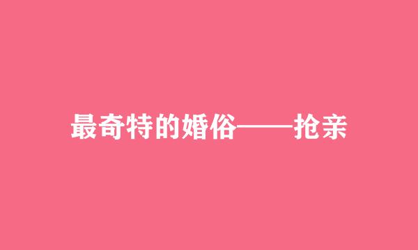 最奇特的婚俗——抢亲