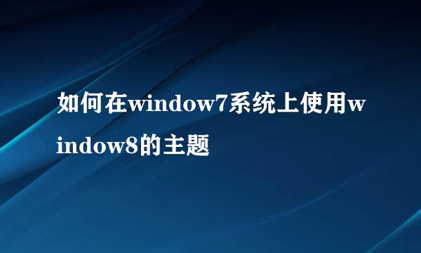 如何在window7系统上使用window8的主题