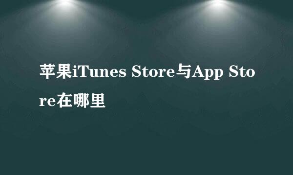 苹果iTunes Store与App Store在哪里