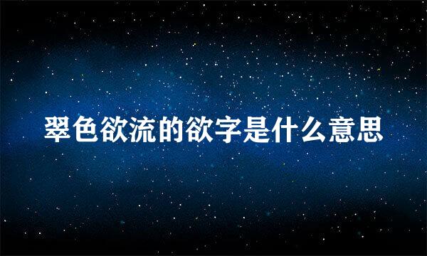 翠色欲流的欲字是什么意思